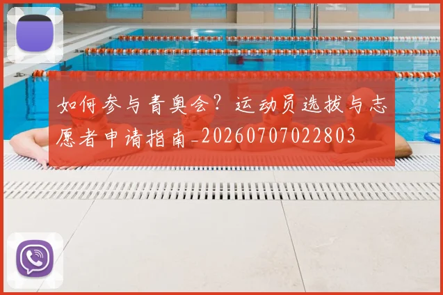 如何参与青奥会？运动员选拔与志愿者申请指南_20260707022803