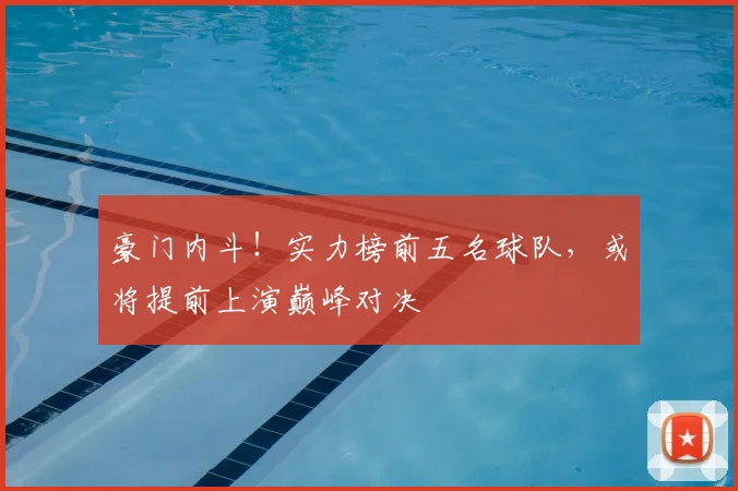 豪门内斗！实力榜前五名球队，或将提前上演巅峰对决