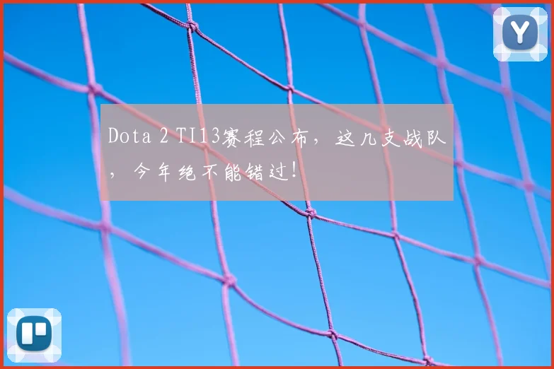 Dota 2 TI13赛程公布，这几支战队，今年绝不能错过！