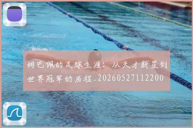 姆巴佩的足球生涯：从天才新星到世界冠军的历程_20260527112200