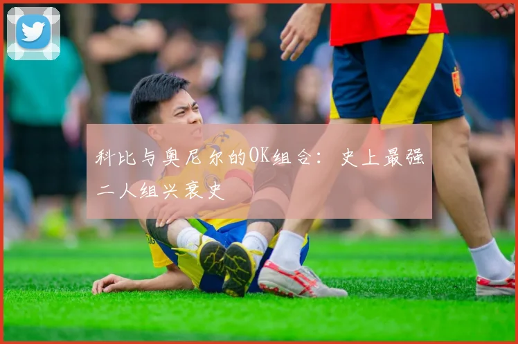 科比与奥尼尔的OK组合:史上最强二人组兴衰史