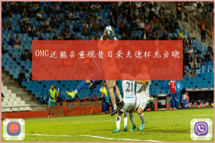 OMG还能否重现昔日荣光德杯见分晓