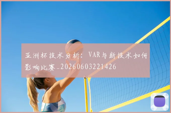 亚洲杯技术分析:VAR与新技术如何影响比赛_20260603221426