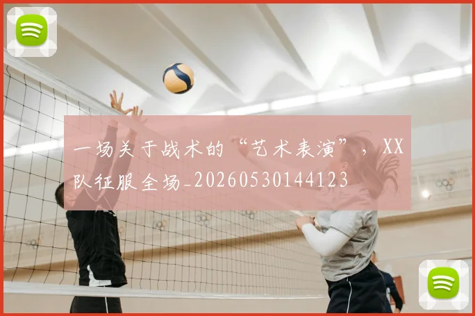 一场关于战术的“艺术表演”，XX队征服全场_20260530144123