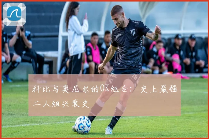 科比与奥尼尔的OK组合：史上最强二人组兴衰史