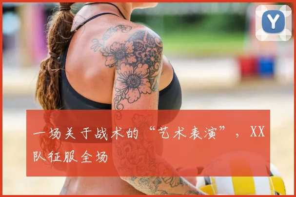 一场关于战术的“艺术表演”，XX队征服全场