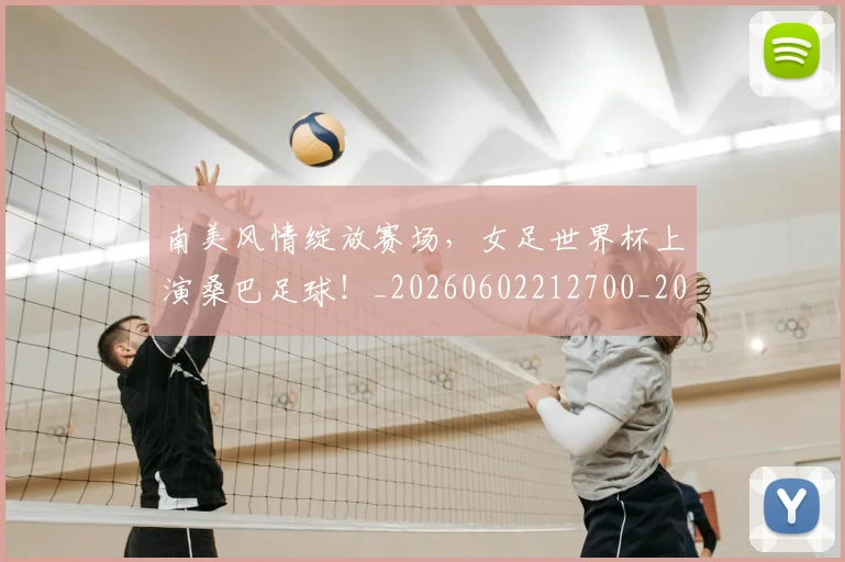 南美风情绽放赛场,女足世界杯上演桑巴足球!_20260602212700_20260704174533