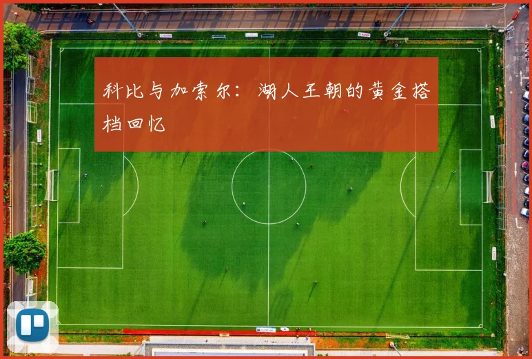 科比与加索尔:湖人王朝的黄金搭档回忆