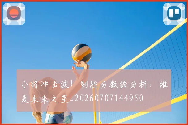 小将冲击波！制胜分数据分析，谁是未来之星_20260707144950