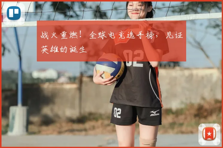 战火重燃！全球电竞选手榜，见证英雄的诞生