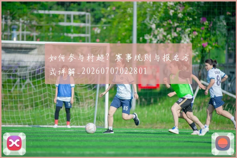 如何参与村超？赛事规则与报名方式详解_20260707022801