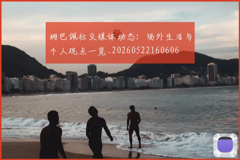 姆巴佩社交媒体动态：场外生活与个人观点一览_20260522160606