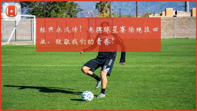 经典永流传！老牌球星赛场绝技回放，致敬我们的青春！
