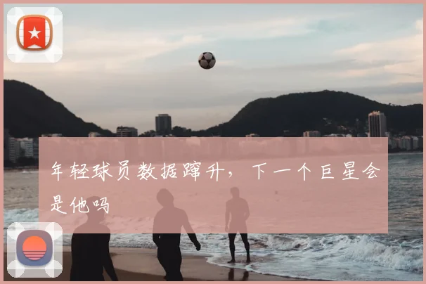年轻球员数据蹿升，下一个巨星会是他吗