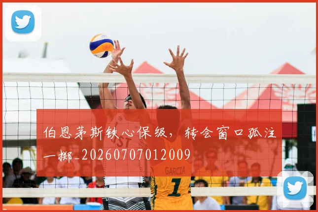 伯恩茅斯铁心保级,转会窗口孤注一掷_20260707012009