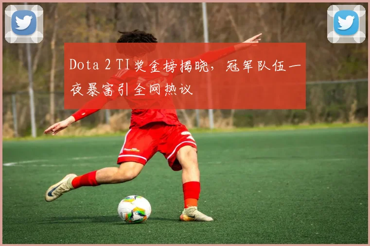 Dota 2 TI奖金榜揭晓，冠军队伍一夜暴富引全网热议